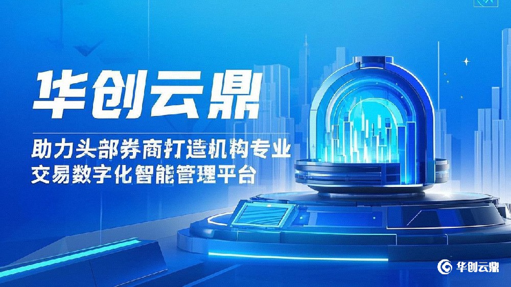 华创云鼎助力头部券商打造机构专业交易数字化智能管理平台